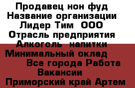 Продавец нон-фуд › Название организации ­ Лидер Тим, ООО › Отрасль предприятия ­ Алкоголь, напитки › Минимальный оклад ­ 29 500 - Все города Работа » Вакансии   . Приморский край,Артем г.